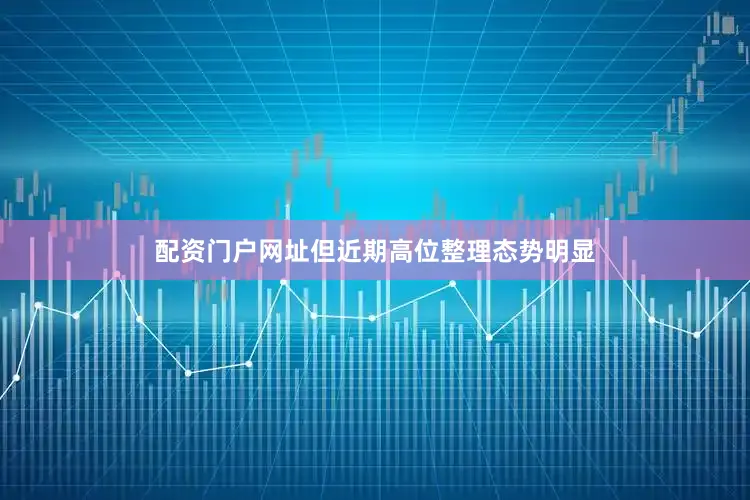 配资门户网址但近期高位整理态势明显