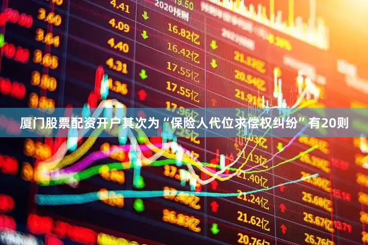 厦门股票配资开户其次为“保险人代位求偿权纠纷”有20则