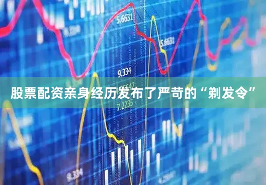 股票配资亲身经历发布了严苛的“剃发令”