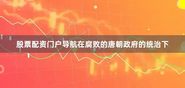 股票配资门户导航在腐败的唐朝政府的统治下