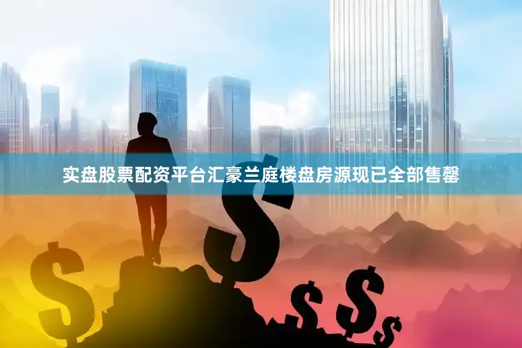 实盘股票配资平台汇豪兰庭楼盘房源现已全部售罄