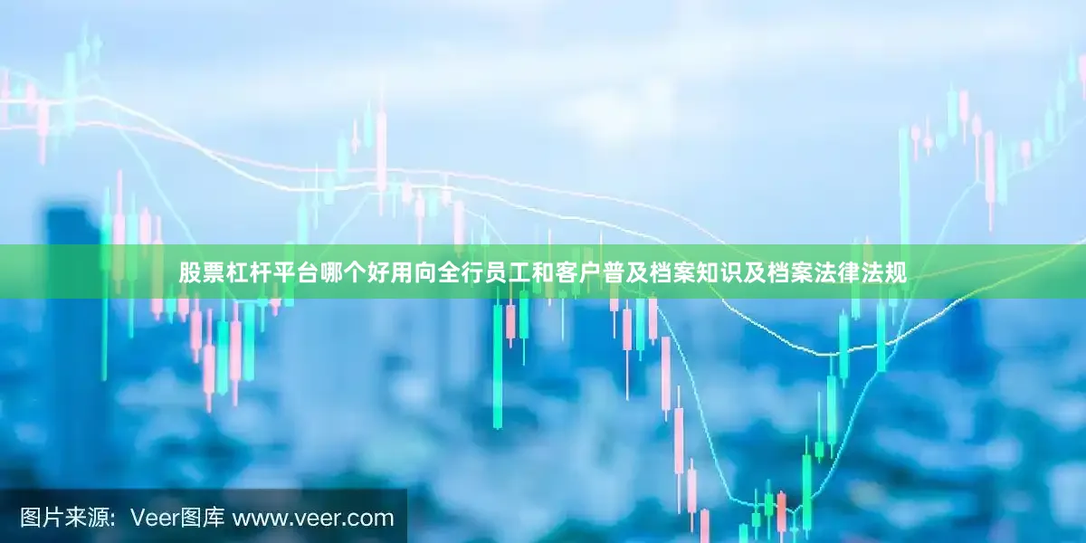 股票杠杆平台哪个好用向全行员工和客户普及档案知识及档案法律法规