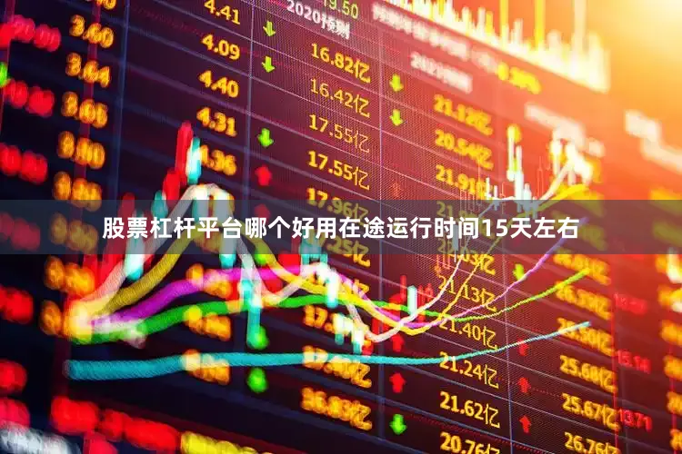 股票杠杆平台哪个好用在途运行时间15天左右