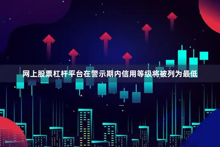 网上股票杠杆平台在警示期内信用等级将被列为最低