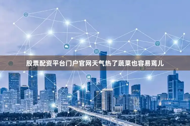股票配资平台门户官网天气热了蔬菜也容易蔫儿