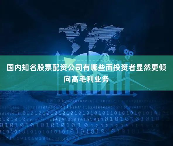 国内知名股票配资公司有哪些而投资者显然更倾向高毛利业务