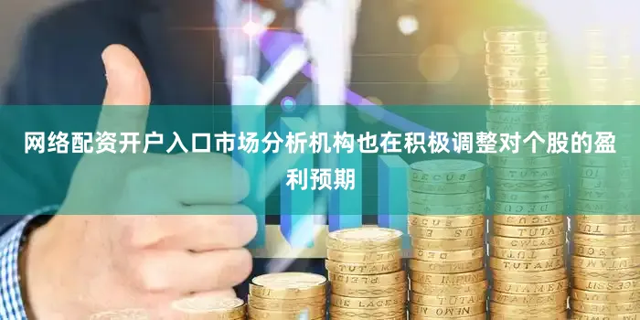 网络配资开户入口市场分析机构也在积极调整对个股的盈利预期